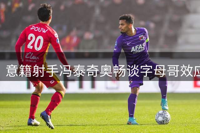 意籍射手冯泰奇奥畅谈字母哥效应：迈阿密因他闪耀 我将胜任拼图角色